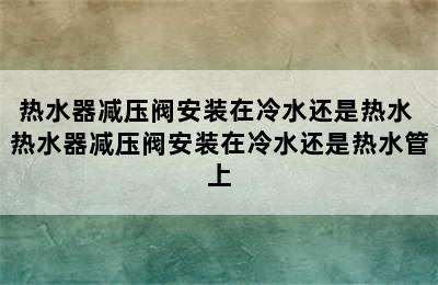 热水器减压阀安装在冷水还是热水 热水器减压阀安装在冷水还是热水管上